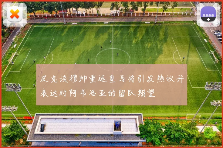 皮克谈穆帅重返皇马将引发热议并表达对阿韦洛亚的留队期望