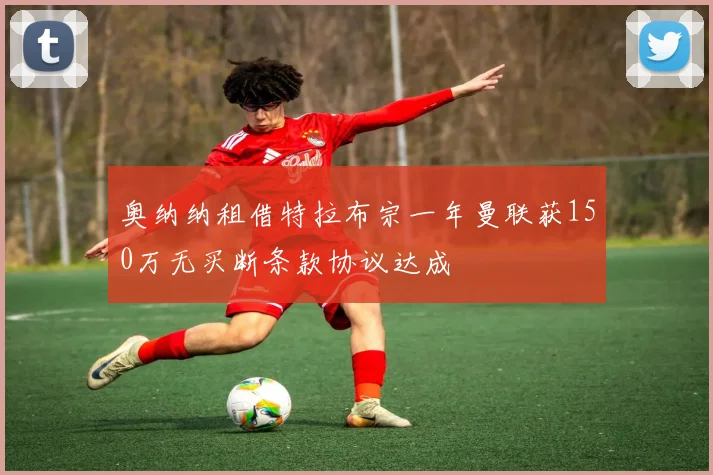 奥纳纳租借特拉布宗一年曼联获150万无买断条款协议达成