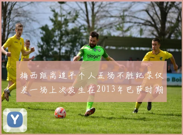 梅西距离追平个人五场不胜纪录仅差一场上次发生在2013年巴萨时期