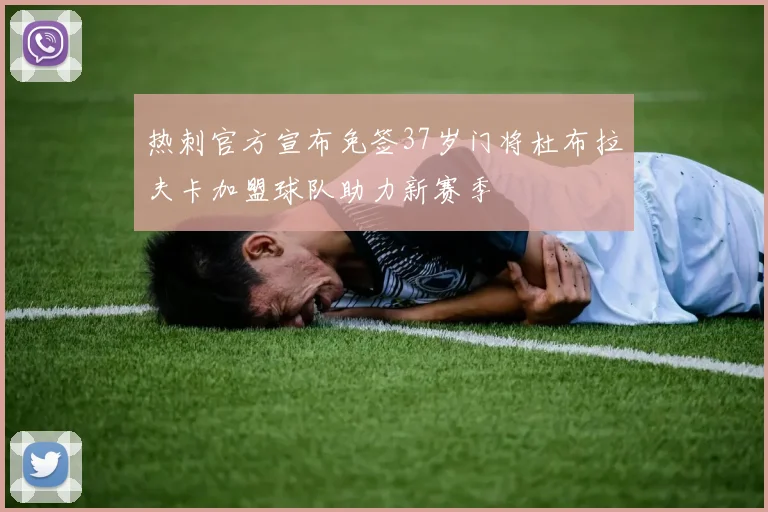 热刺官方宣布免签37岁门将杜布拉夫卡加盟球队助力新赛季