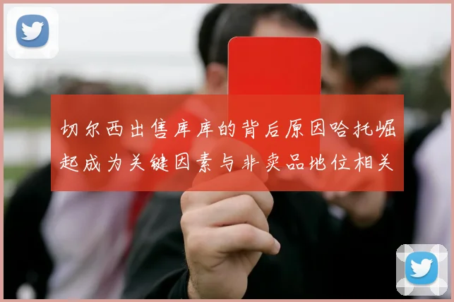 切尔西出售库库的背后原因哈托崛起成为关键因素与非卖品地位相关