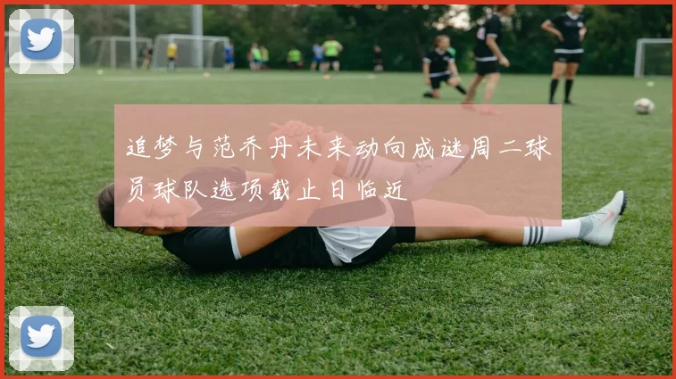 追梦与范乔丹未来动向成谜周二球员球队选项截止日临近