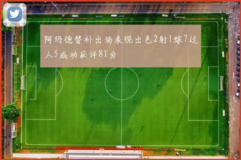 阿玛德替补出场表现出色2射1球7过人5成功获评81分