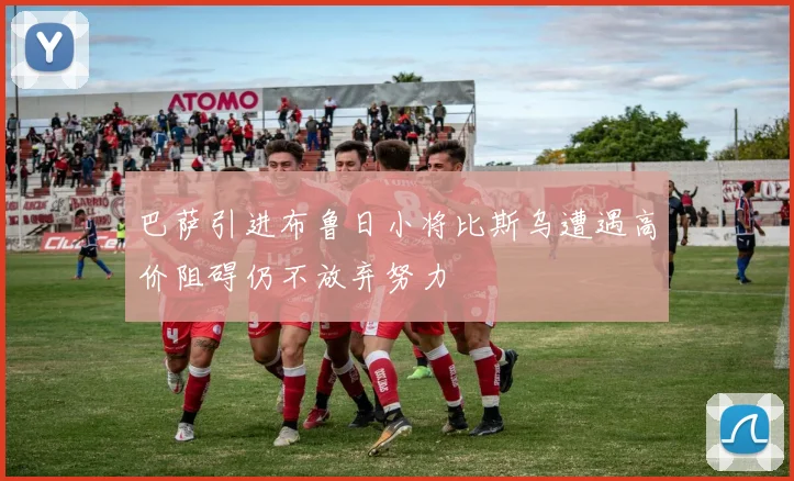 巴萨引进布鲁日小将比斯乌遭遇高价阻碍仍不放弃努力