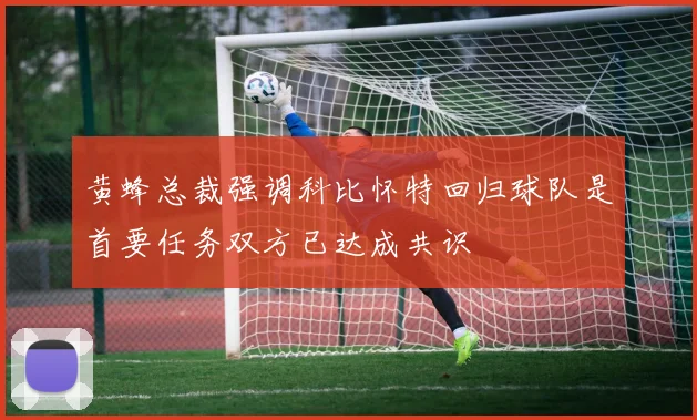 黄蜂总裁强调科比怀特回归球队是首要任务双方已达成共识