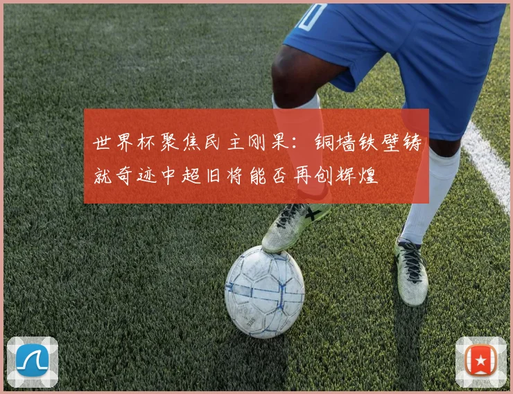 世界杯聚焦民主刚果：铜墙铁壁铸就奇迹中超旧将能否再创辉煌