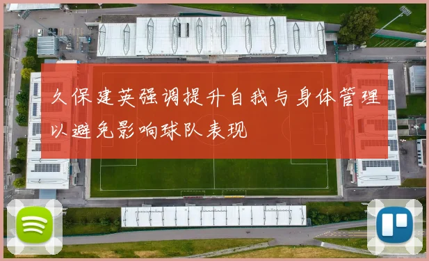 久保建英强调提升自我与身体管理以避免影响球队表现