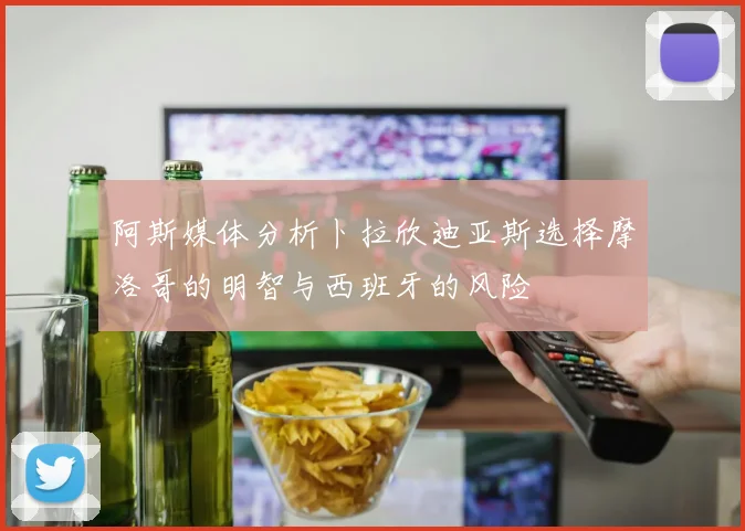 阿斯媒体分析卜拉欣迪亚斯选择摩洛哥的明智与西班牙的风险